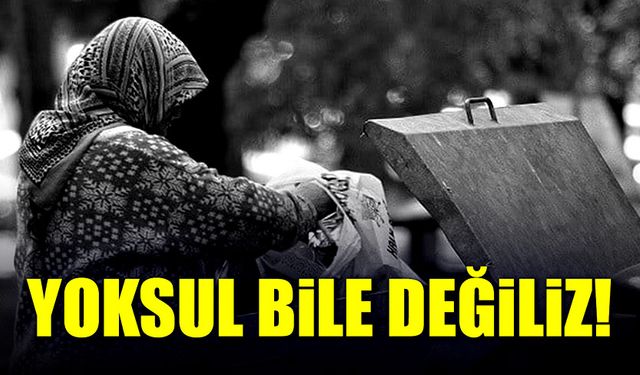 Yoksul bile değiliz!