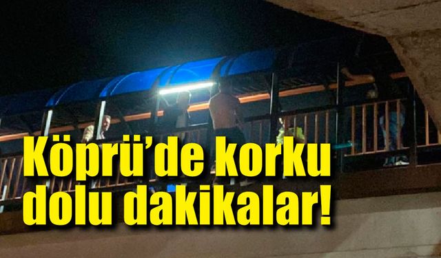 Köprü'de korku dolu dakikalar; Polis saatlerce vazgeçirmek için uğraştı