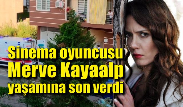 Sinema oyuncusu Merve Kayaalp’ten acı haber