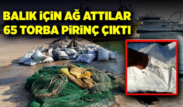 Balık için ağ attılar, 65 torba pirinç çıktı