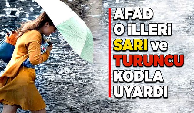 AFAD’dan o illeri sarı ve turuncu kodla uyardı!