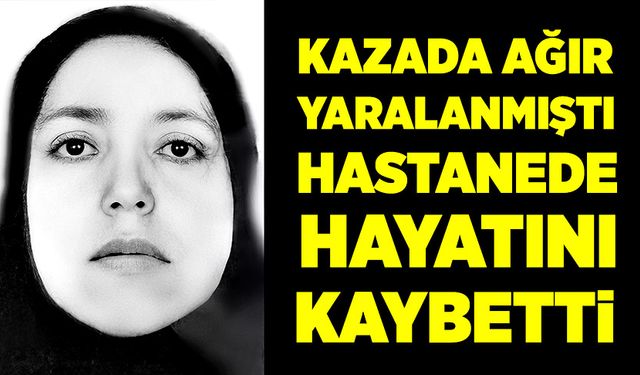 Kazada ağır yaralanmıştı, hastanede hayatını kaybetti