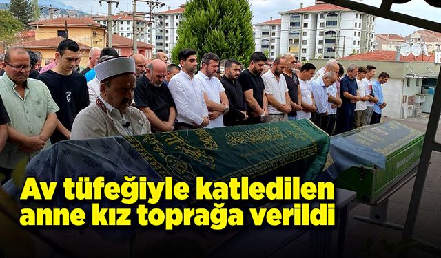 Av tüfeğiyle katledilen anne kız toprağa verildi