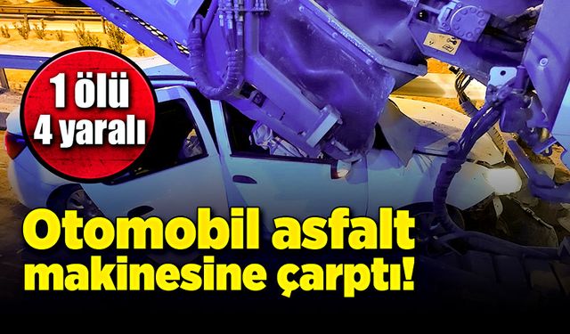 Otomobil asfalt makinesine çarptı! 1 ölü, 4 yaralı