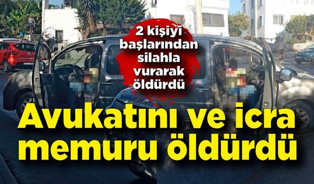 Avukatını ve emekli icra müdürünü gözünü kırpmadan öldürdü