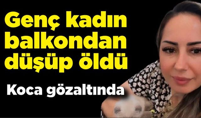 Genç kadın balkondan düşüp öldü; Koca tutuklandı