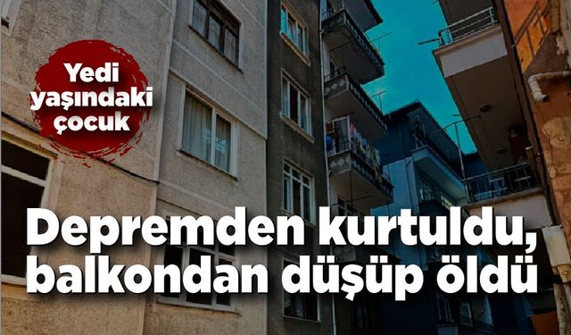 Depremden kurtuldu, balkondan düşerek hayatını kaybetti