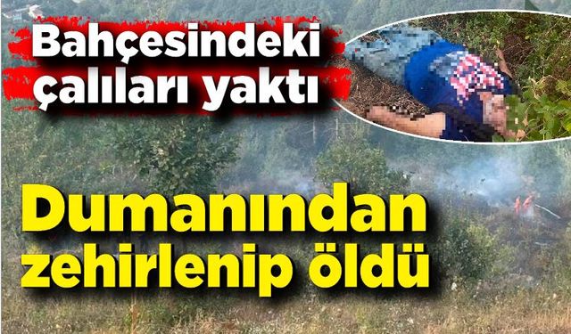 Bahçesine ateş yaktı, dumanından zehirlenip öldü