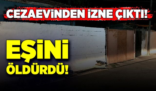 Cezaevinden izinli çıkıp, dini nikahlı eşini katletti!