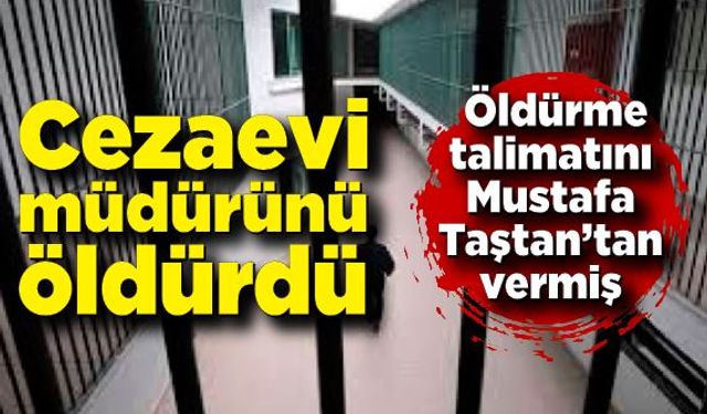 Cezaevi müdürünü öldürdü! Talimatı Mustafa Taştan’tan almış