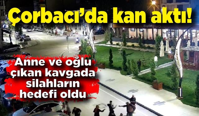 Çorbacı'da kan aktı; Anne ve oğlu kurşunların hedefi oldu