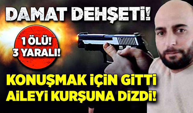 Damat dehşeti! Konuşmak için gitti, kurşuna dizdi! 1 ölü, 3 yaralı