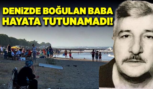 Denizde boğulma tehlikesi geçiren baba hayata tutunamadı