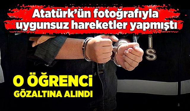 Atatürk’ün fotoğrafıyla uygunsuz hareketler yapan öğrenci gözaltına alındı