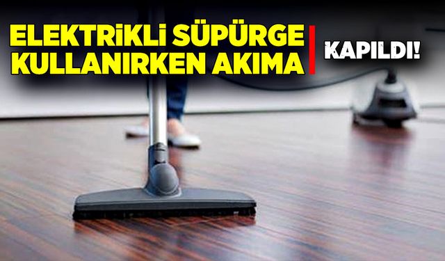 Elektrikli süpürge dehşeti! Bir anda akıma kapıldı!