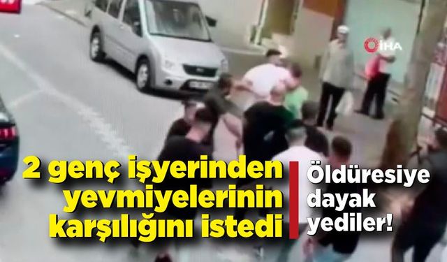 Emeklerinin karşılığı isteyen 2 genç öldüresiye dayak yedi! Durumları ağır