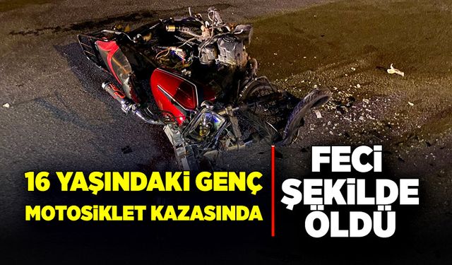 16 yaşındaki genç motosiklet kazasında hayatını kaybetti