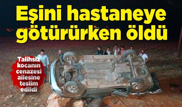 Hastanede yolunda öldü! Eşini hastaneye götürürken tarlaya uçtu