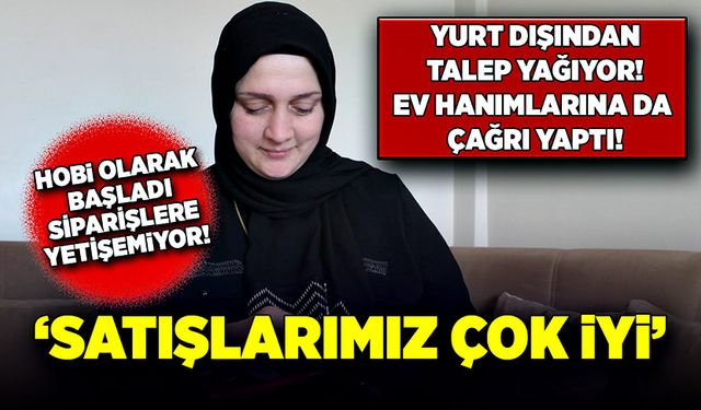 Ev hanımlarına çağrı yaptı, siparişlere yetişemiyor!