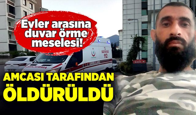 Evler arasına duvar örme meselesi! Amcası tarafından öldürüldü