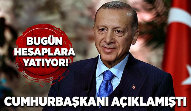 Cumhurbaşkanı açıklamıştı Bugün hesaplara yatıyor!