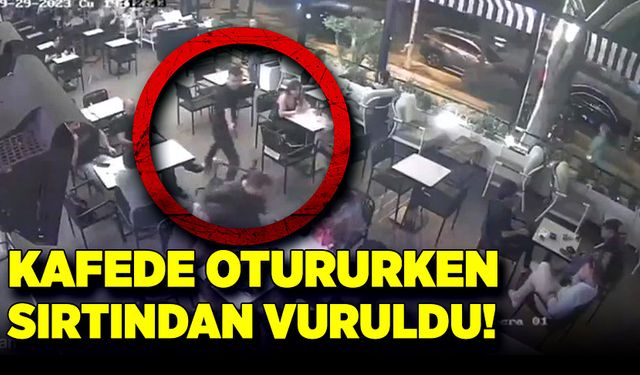 Kafede otururken sırtından vuruldu!