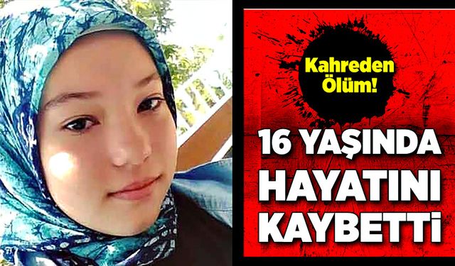 Kahreden ölüm! 16 yaşında hayatını kaybetti