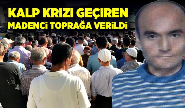 Kalp krizinden hayatını kaybeden madenci sonsuzluğa uğurlandı