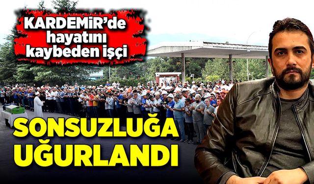 KARDEMİR’de hayatını kaybeden işçi son yolculuğuna uğurlandı