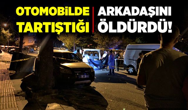 Otomobilde tartıştığı arkadaşını silahla öldürdü!