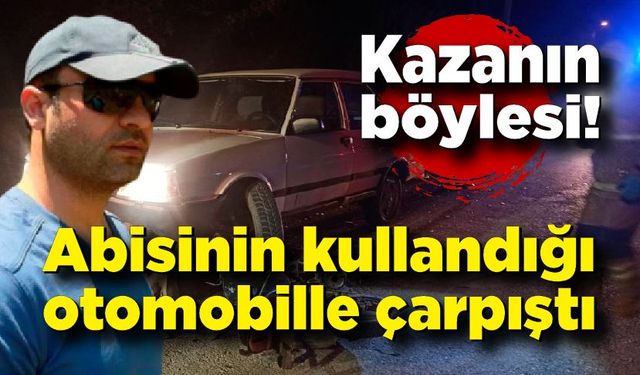 Kazanın böylesi: Abisinin kullandığı otomobille çarpıştı, hayatını kaybetti