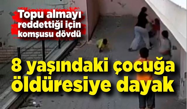 Komşudan 8 yaşındaki çocuğa öldüresiye dayak