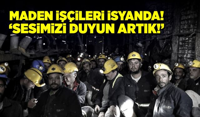 Maden işçileri isyanda! “Sesimizi duyun artık!”