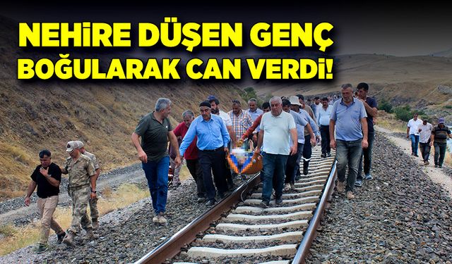 Balık tutmak isterken, nehire düşen şahıs boğularak can verdi!