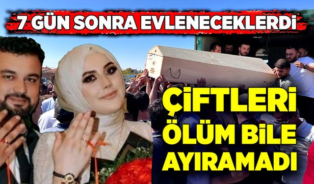 7 gün sonra düğünleri vardı, çiftleri ölüm bile ayıramadı