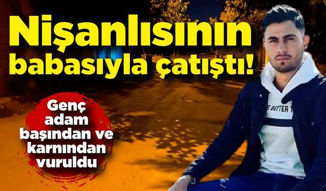 Nişanlısının babasıyla çatıştı! Karnından ve başından vuruldu