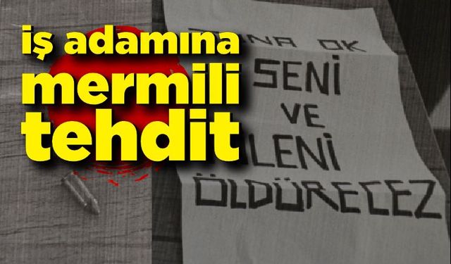 iş adamına mermili tehdit! Seni ve aileni öldüreceğiz