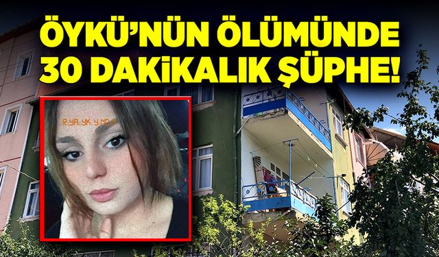 Öykü’nün ölümünde 30 dakikalık şüphe!