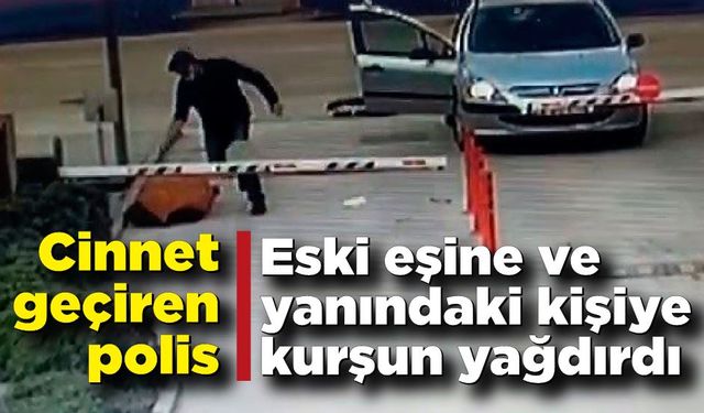 Polis sokakta eski eşi ve yanındaki kişiyi öldürdü!