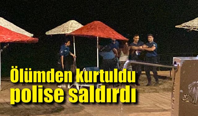 Genç kadın boğulma tehlikesi geçirdi, polise saldırdı