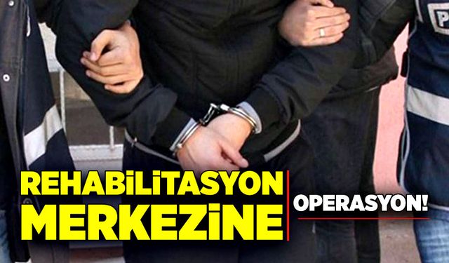 Rehabilitasyon merkezine operasyon!