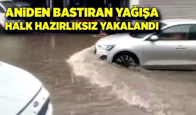 Aniden bastıran yağışa vatandaşlar hazırlıksız yakalandı!