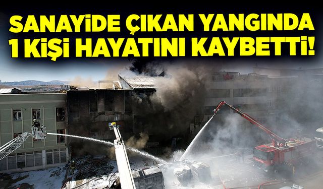 Sanayi bölgesinde çıkan yangında 1 kişi hayatını kaybetti!