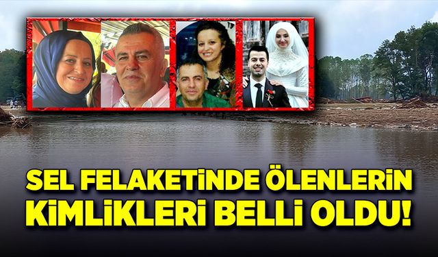 Sel felaketinde ölenlerin kimlikleri tespit edildi!