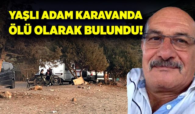 Yaşlı adam karavanda ölü olarak bulundu