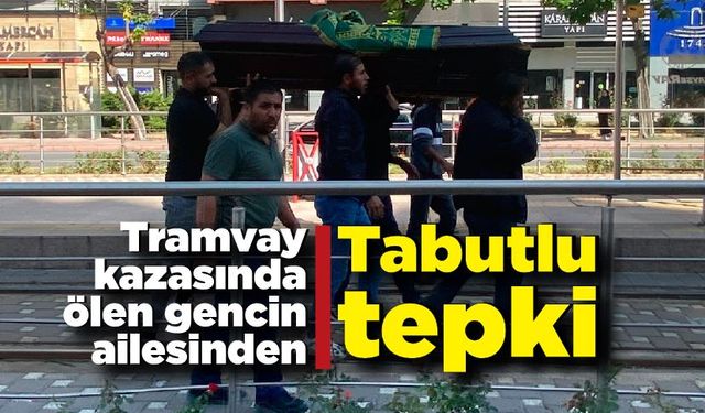 Tramvay kazasında ölen gencin ailesinden tabutlu tepki