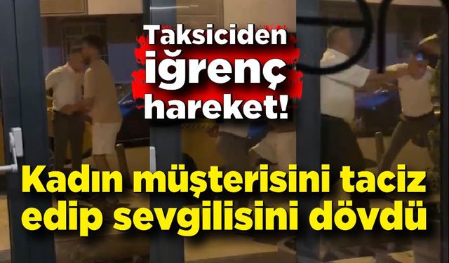 Taksiciden iğrenç hareket! Müşterisini taciz edip sevgilisini dövdü