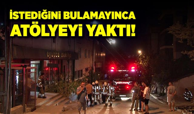 İstediğini bulamayınca, atölyeyi yaktı!