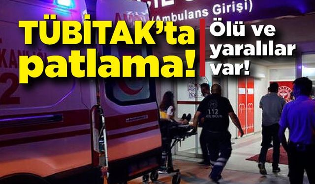 TÜBİTAK'da patlama! Ölü ve yaralılar var