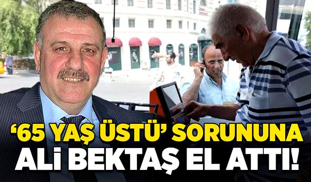 65 yaş üstü sorununa Ali Bektaş el attı!